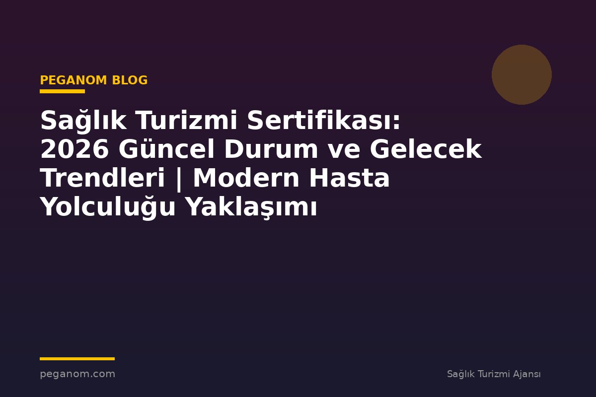 Sağlık Turizmi Sertifikası: 2026 Güncel Durum ve Gelecek Trendleri | Modern Hasta Yolculuğu Yaklaşımı