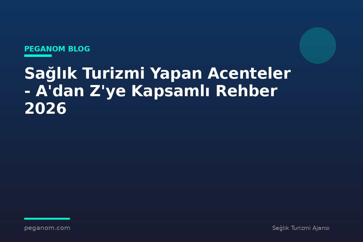 Sağlık Turizmi Yapan Acenteler - A'dan Z'ye Kapsamlı Rehber 2026