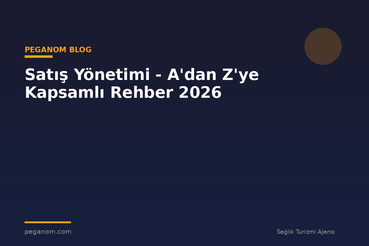 Satış Yönetimi - A'dan Z'ye Kapsamlı Rehber 2026