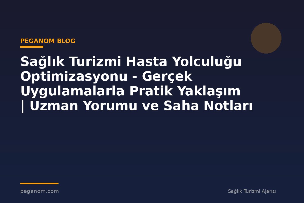 Sağlık Turizmi Hasta Yolculuğu Optimizasyonu - Gerçek Uygulamalarla Pratik Yaklaşım | Uzman Yorumu ve Saha Notları