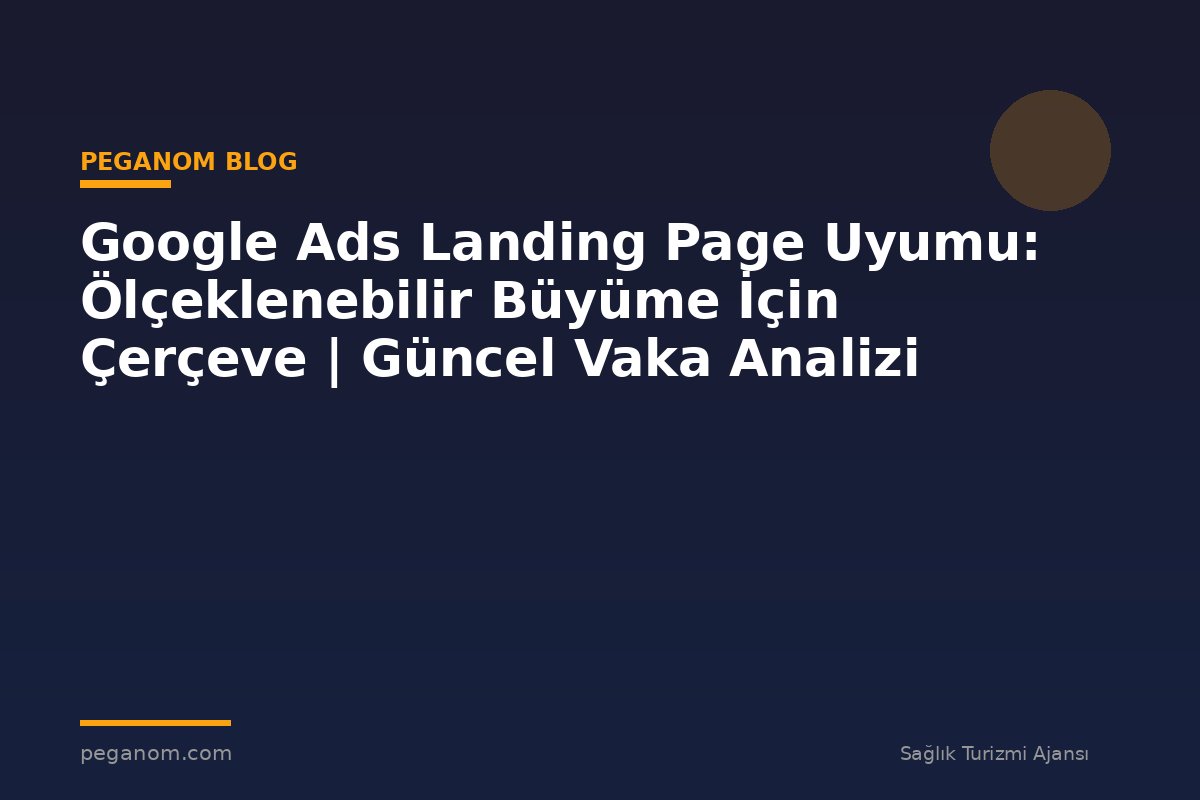 Google Ads Landing Page Uyumu: Ölçeklenebilir Büyüme İçin Çerçeve | Güncel Vaka Analizi