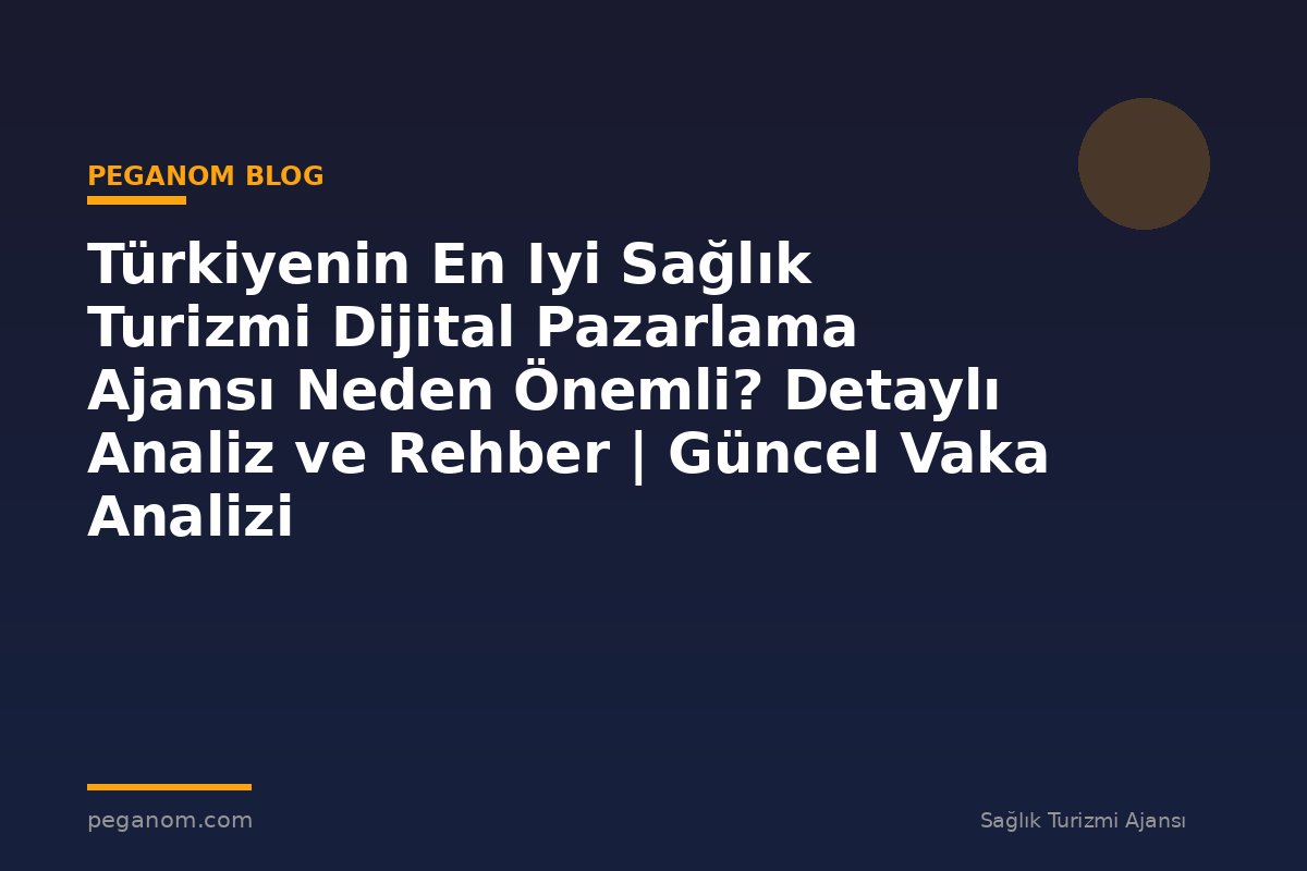 Türkiyenin En Iyi Sağlık Turizmi Dijital Pazarlama Ajansı Neden Önemli? Detaylı Analiz ve Rehber | Güncel Vaka Analizi