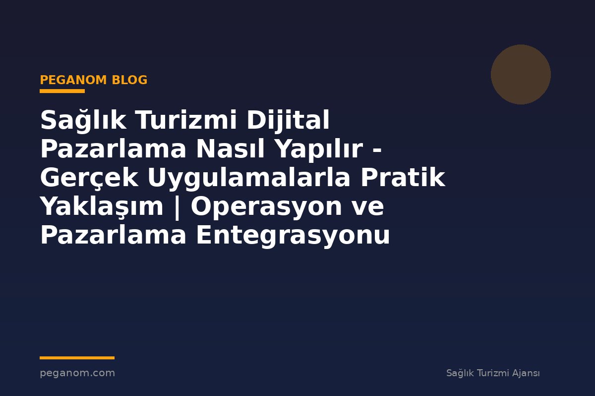 Sağlık Turizmi Dijital Pazarlama Nasıl Yapılır - Gerçek Uygulamalarla Pratik Yaklaşım | Operasyon ve Pazarlama Entegrasyonu