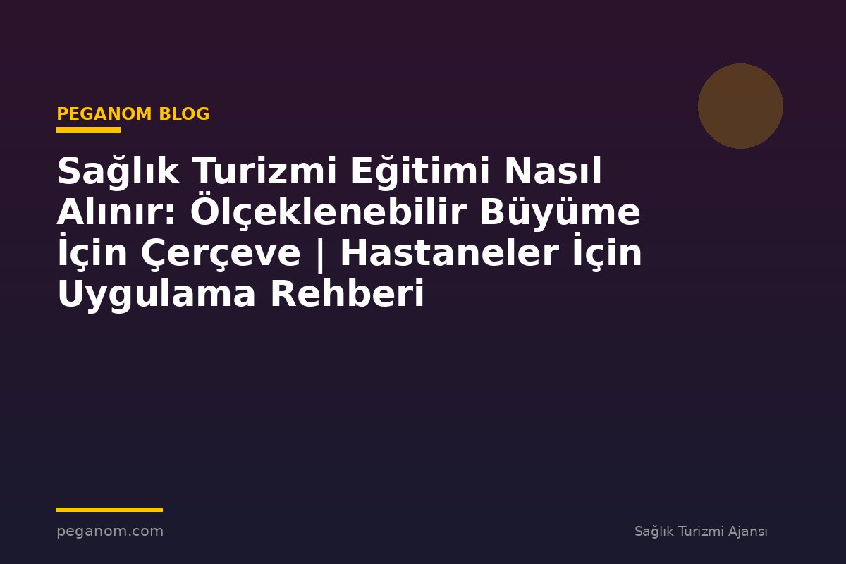 Sağlık Turizmi Eğitimi Nasıl Alınır: Ölçeklenebilir Büyüme İçin Çerçeve | Hastaneler İçin Uygulama Rehberi
