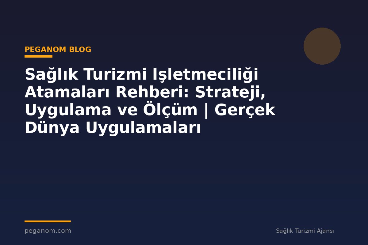 Sağlık Turizmi Işletmeciliği Atamaları Rehberi: Strateji, Uygulama ve Ölçüm | Gerçek Dünya Uygulamaları