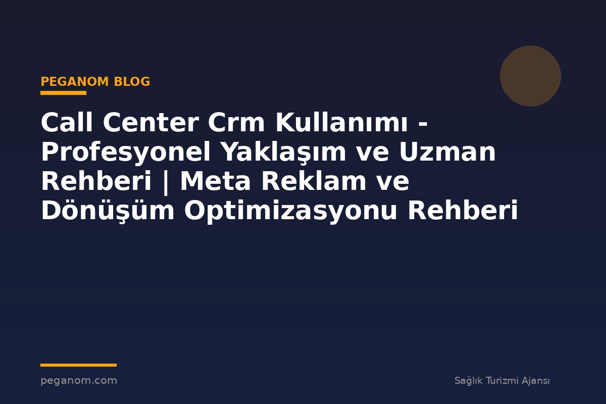 Call Center Crm Kullanımı - Profesyonel Yaklaşım ve Uzman Rehberi | Meta Reklam ve Dönüşüm Optimizasyonu Rehberi