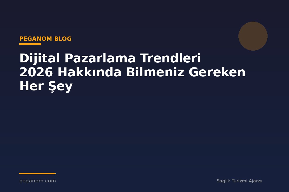 Dijital Pazarlama Trendleri 2026 Hakkında Bilmeniz Gereken Her Şey