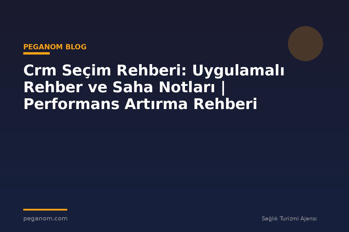 Crm Seçim Rehberi: Uygulamalı Rehber ve Saha Notları | Performans Artırma Rehberi