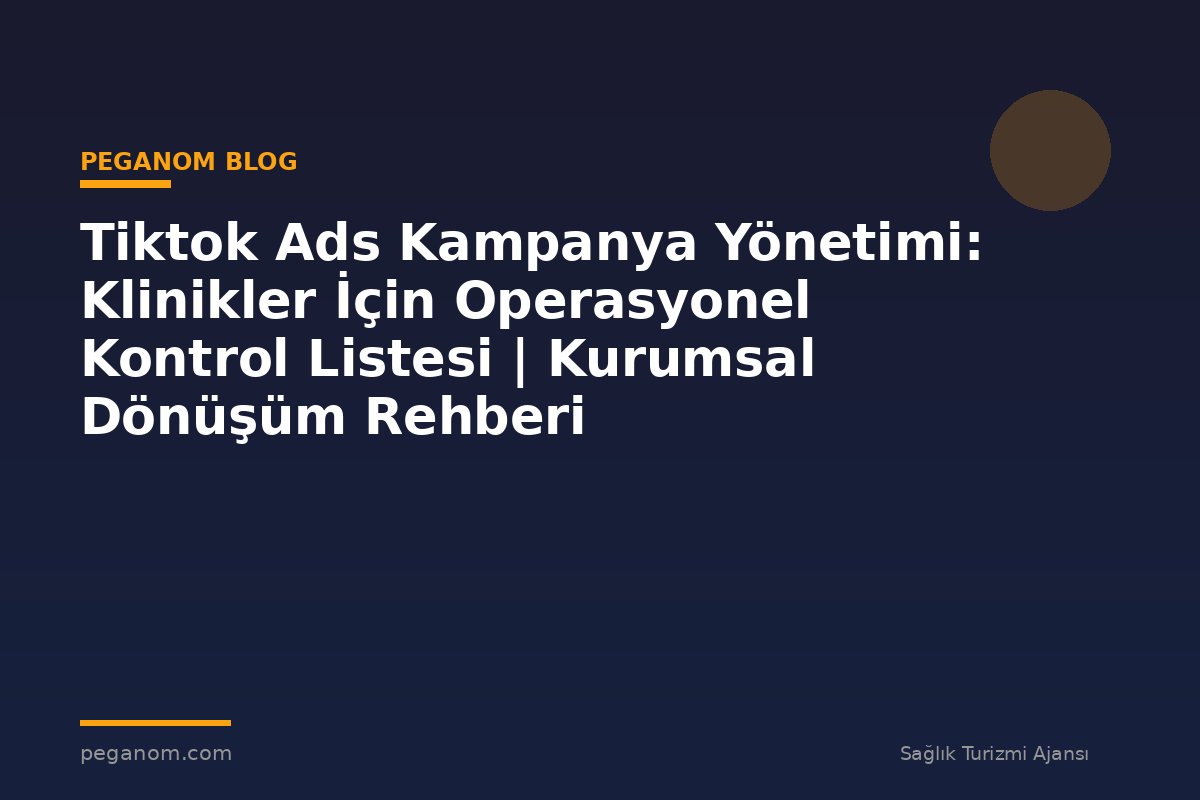 Tiktok Ads Kampanya Yönetimi: Klinikler İçin Operasyonel Kontrol Listesi | Kurumsal Dönüşüm Rehberi