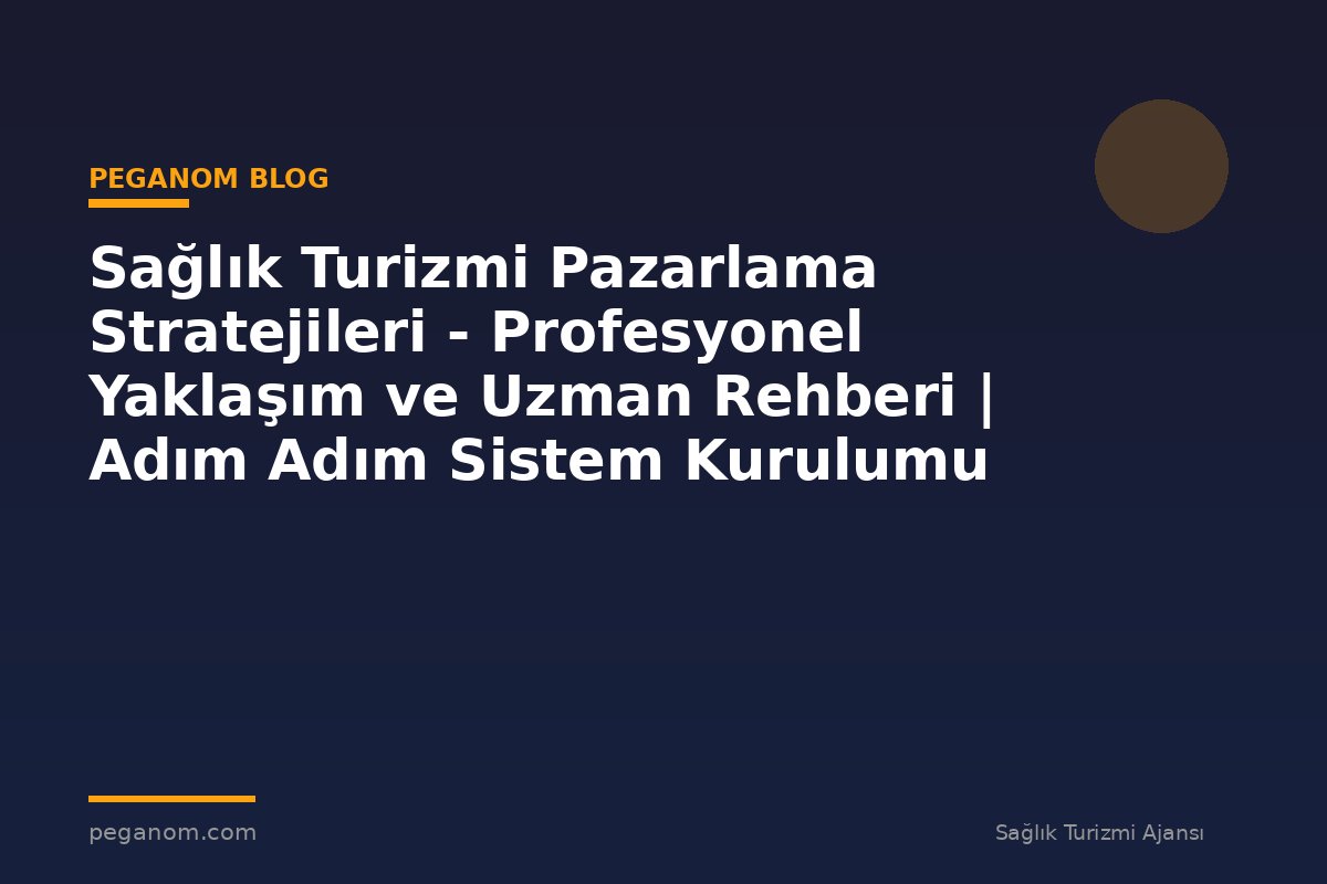 Sağlık Turizmi Pazarlama Stratejileri - Profesyonel Yaklaşım ve Uzman Rehberi | Adım Adım Sistem Kurulumu