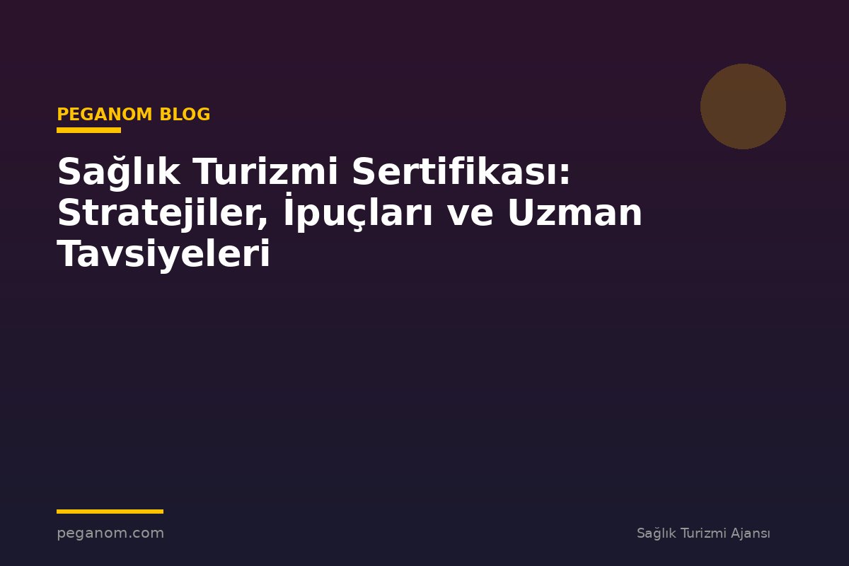 Sağlık Turizmi Sertifikası: Stratejiler, İpuçları ve Uzman Tavsiyeleri