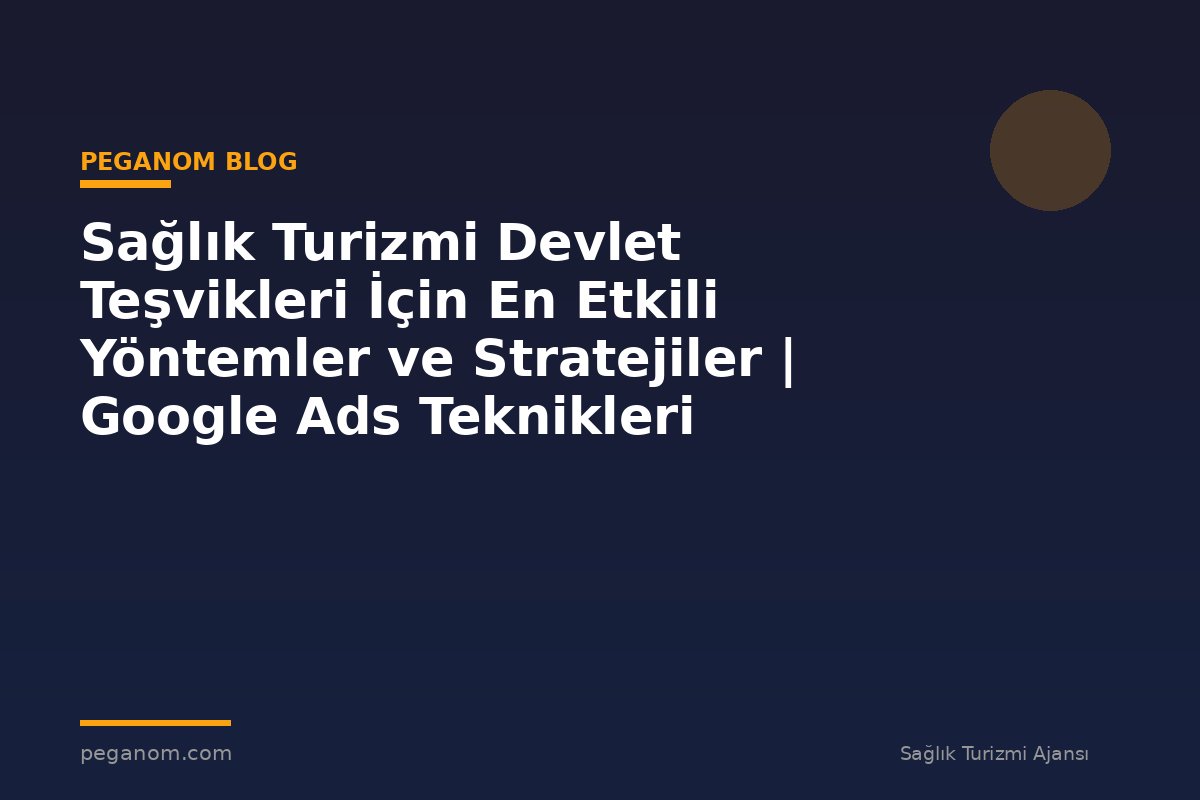Sağlık Turizmi Devlet Teşvikleri İçin En Etkili Yöntemler ve Stratejiler | Google Ads Teknikleri