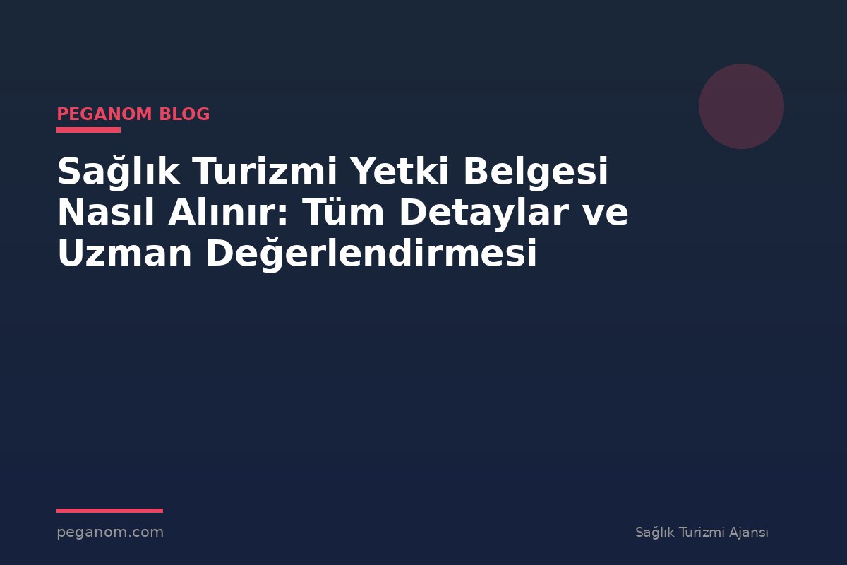 Sağlık Turizmi Yetki Belgesi Nasıl Alınır: Tüm Detaylar ve Uzman Değerlendirmesi