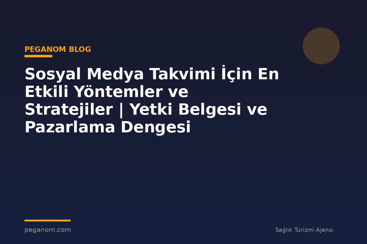 Sosyal Medya Takvimi İçin En Etkili Yöntemler ve Stratejiler | Yetki Belgesi ve Pazarlama Dengesi