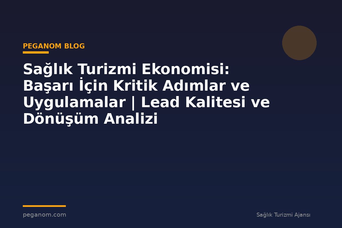 Sağlık Turizmi Ekonomisi: Başarı İçin Kritik Adımlar ve Uygulamalar | Lead Kalitesi ve Dönüşüm Analizi