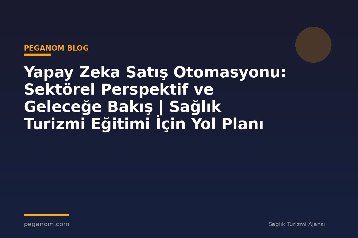 Yapay Zeka Satış Otomasyonu: Sektörel Perspektif ve Geleceğe Bakış | Sağlık Turizmi Eğitimi İçin Yol Planı