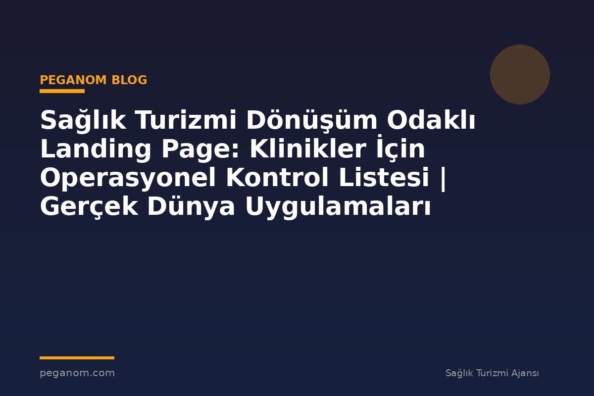 Sağlık Turizmi Dönüşüm Odaklı Landing Page: Klinikler İçin Operasyonel Kontrol Listesi | Gerçek Dünya Uygulamaları