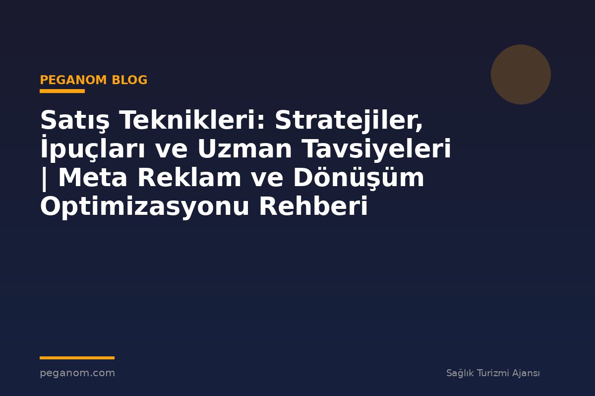 Satış Teknikleri: Stratejiler, İpuçları ve Uzman Tavsiyeleri | Meta Reklam ve Dönüşüm Optimizasyonu Rehberi
