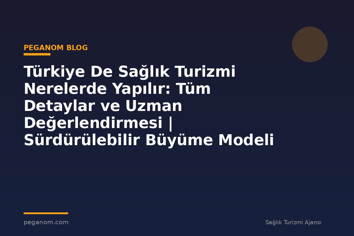Türkiye De Sağlık Turizmi Nerelerde Yapılır: Tüm Detaylar ve Uzman Değerlendirmesi | Sürdürülebilir Büyüme Modeli