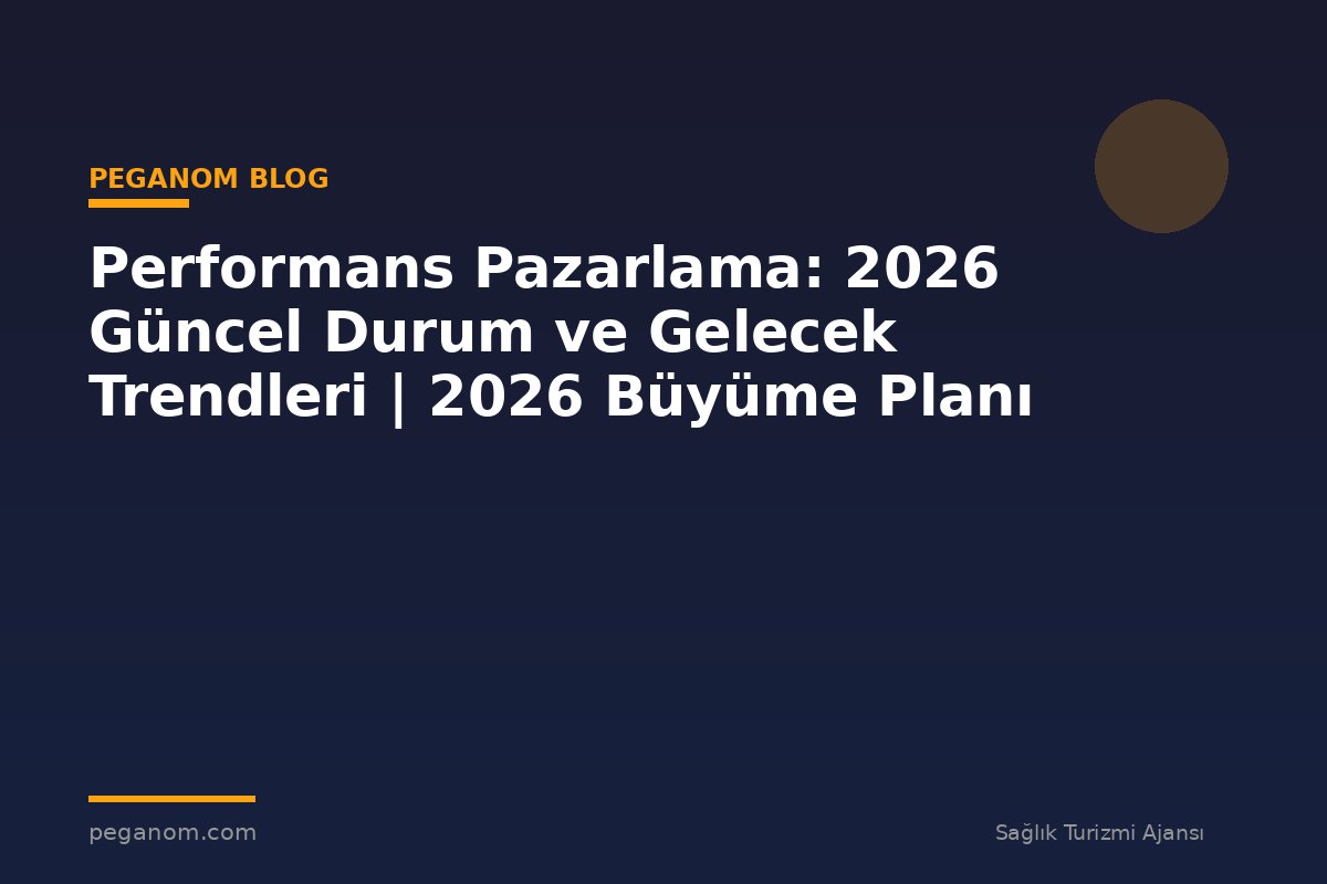 Performans Pazarlama: 2026 Güncel Durum ve Gelecek Trendleri | 2026 Büyüme Planı