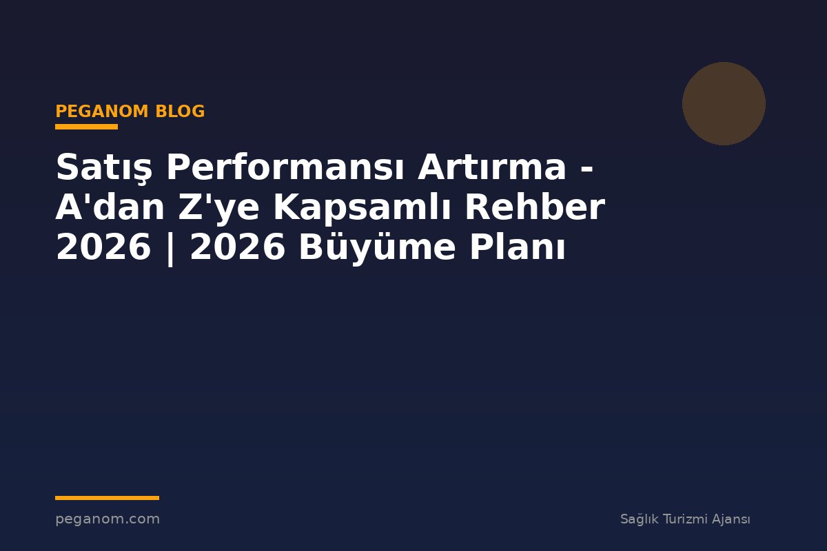 Satış Performansı Artırma - A'dan Z'ye Kapsamlı Rehber 2026 | 2026 Büyüme Planı