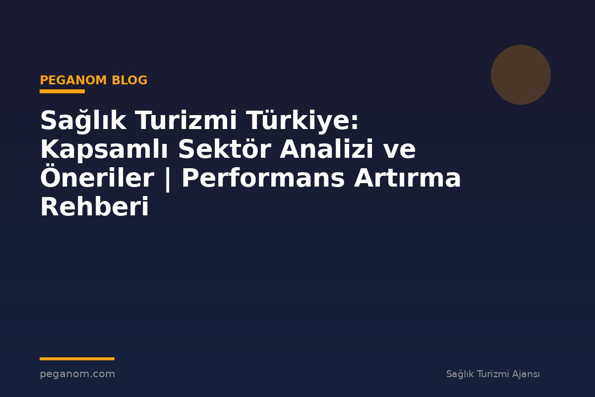 Sağlık Turizmi Türkiye: Kapsamlı Sektör Analizi ve Öneriler | Performans Artırma Rehberi