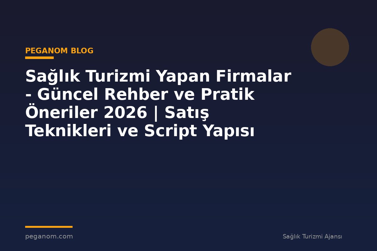 Sağlık Turizmi Yapan Firmalar - Güncel Rehber ve Pratik Öneriler 2026 | Satış Teknikleri ve Script Yapısı