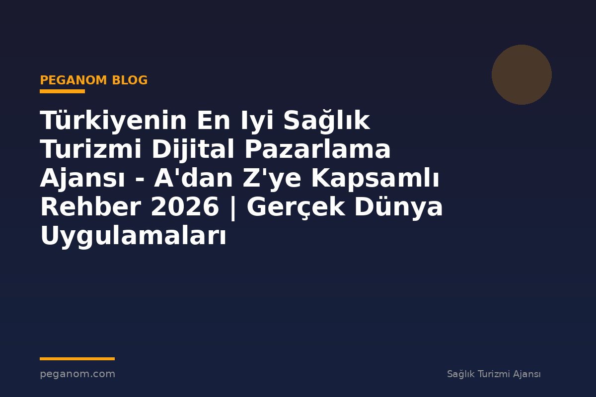Türkiyenin En Iyi Sağlık Turizmi Dijital Pazarlama Ajansı - A'dan Z'ye Kapsamlı Rehber 2026 | Gerçek Dünya Uygulamaları