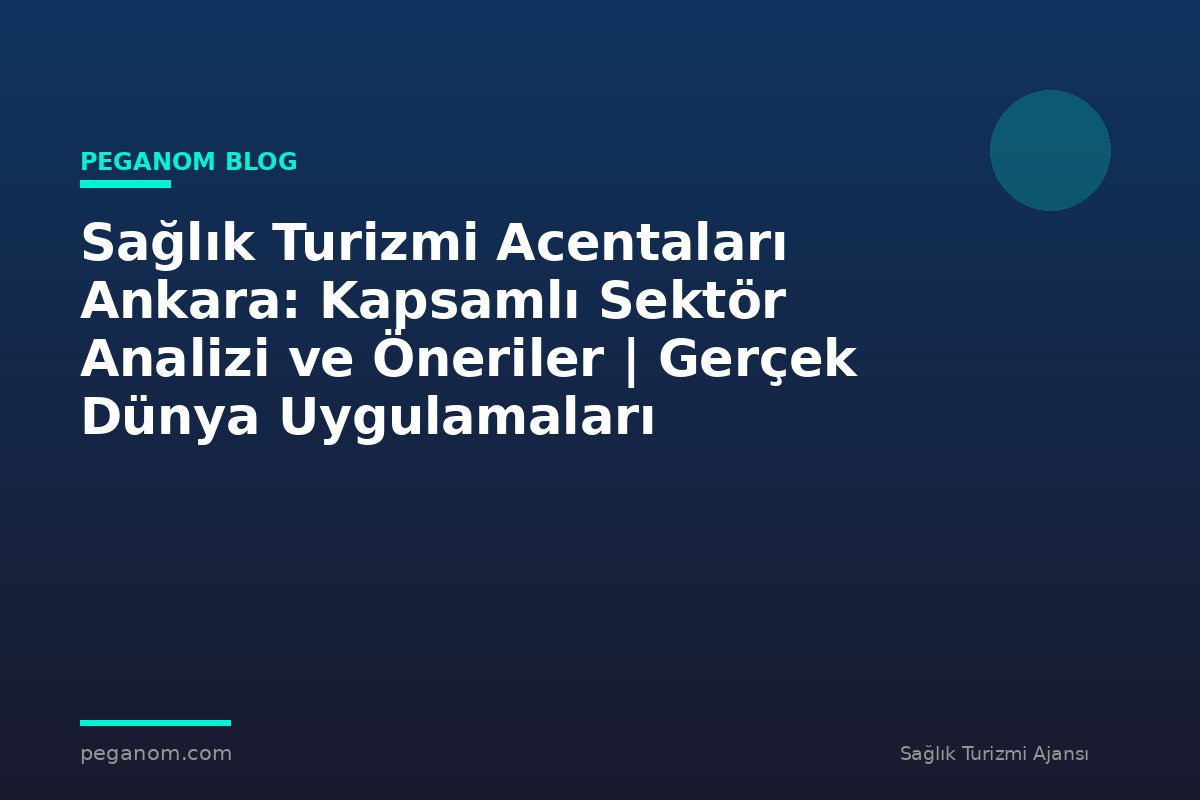 Sağlık Turizmi Acentaları Ankara: Kapsamlı Sektör Analizi ve Öneriler | Gerçek Dünya Uygulamaları