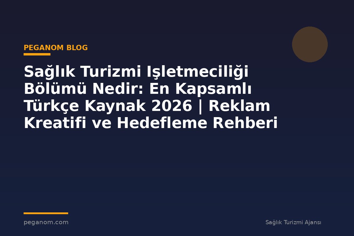 Sağlık Turizmi Işletmeciliği Bölümü Nedir: En Kapsamlı Türkçe Kaynak 2026 | Reklam Kreatifi ve Hedefleme Rehberi