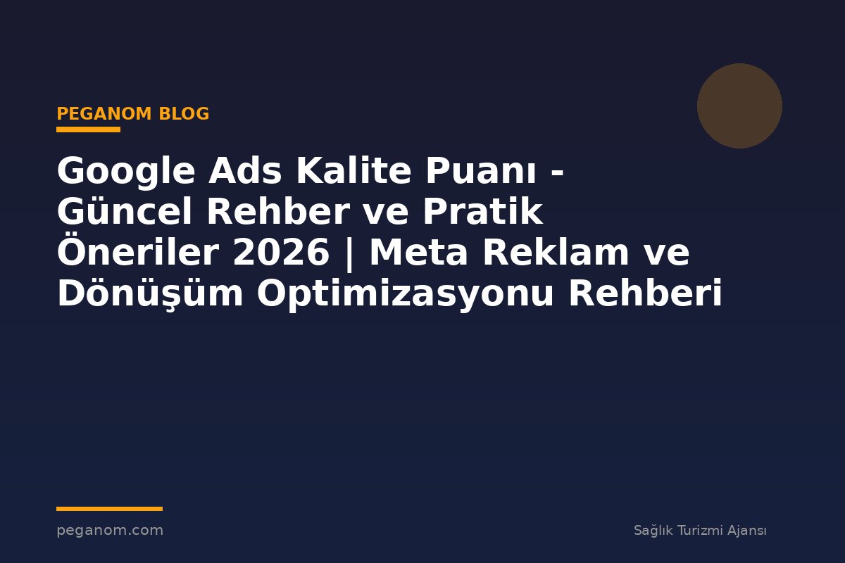 Google Ads Kalite Puanı - Güncel Rehber ve Pratik Öneriler 2026 | Meta Reklam ve Dönüşüm Optimizasyonu Rehberi