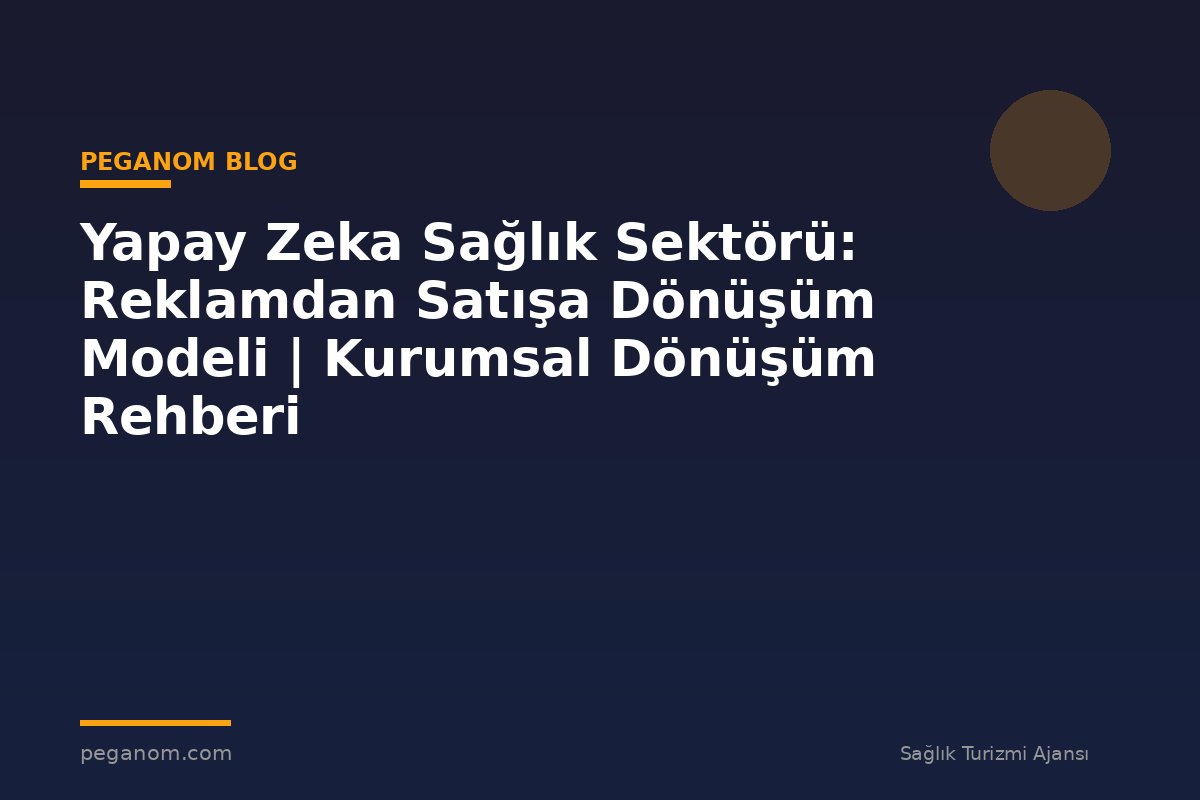 Yapay Zeka Sağlık Sektörü: Reklamdan Satışa Dönüşüm Modeli | Kurumsal Dönüşüm Rehberi