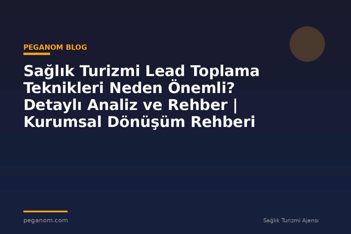 Sağlık Turizmi Lead Toplama Teknikleri Neden Önemli? Detaylı Analiz ve Rehber | Kurumsal Dönüşüm Rehberi