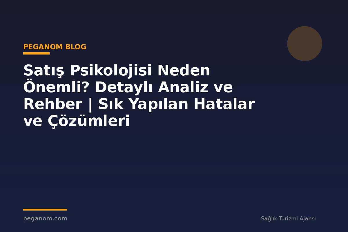 Satış Psikolojisi Neden Önemli? Detaylı Analiz ve Rehber | Sık Yapılan Hatalar ve Çözümleri
