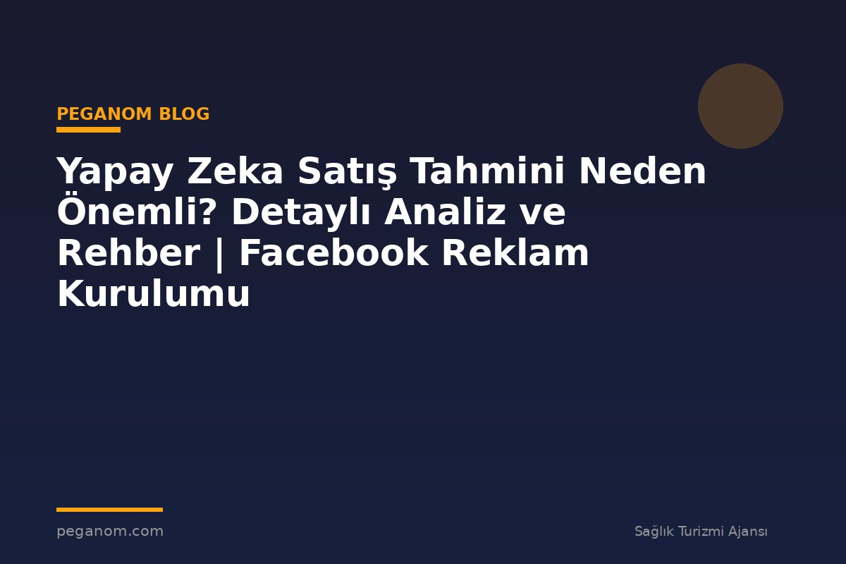 Yapay Zeka Satış Tahmini Neden Önemli? Detaylı Analiz ve Rehber | Facebook Reklam Kurulumu