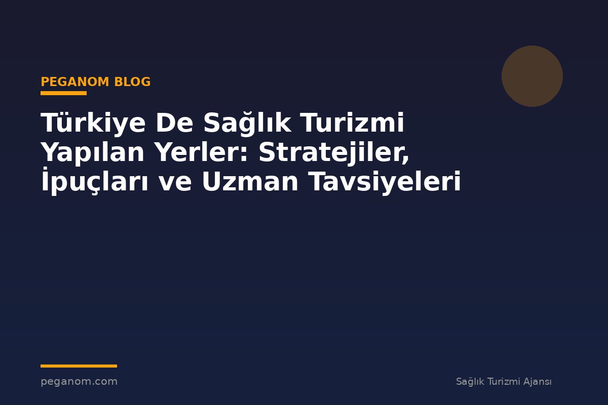 Türkiye De Sağlık Turizmi Yapılan Yerler: Stratejiler, İpuçları ve Uzman Tavsiyeleri