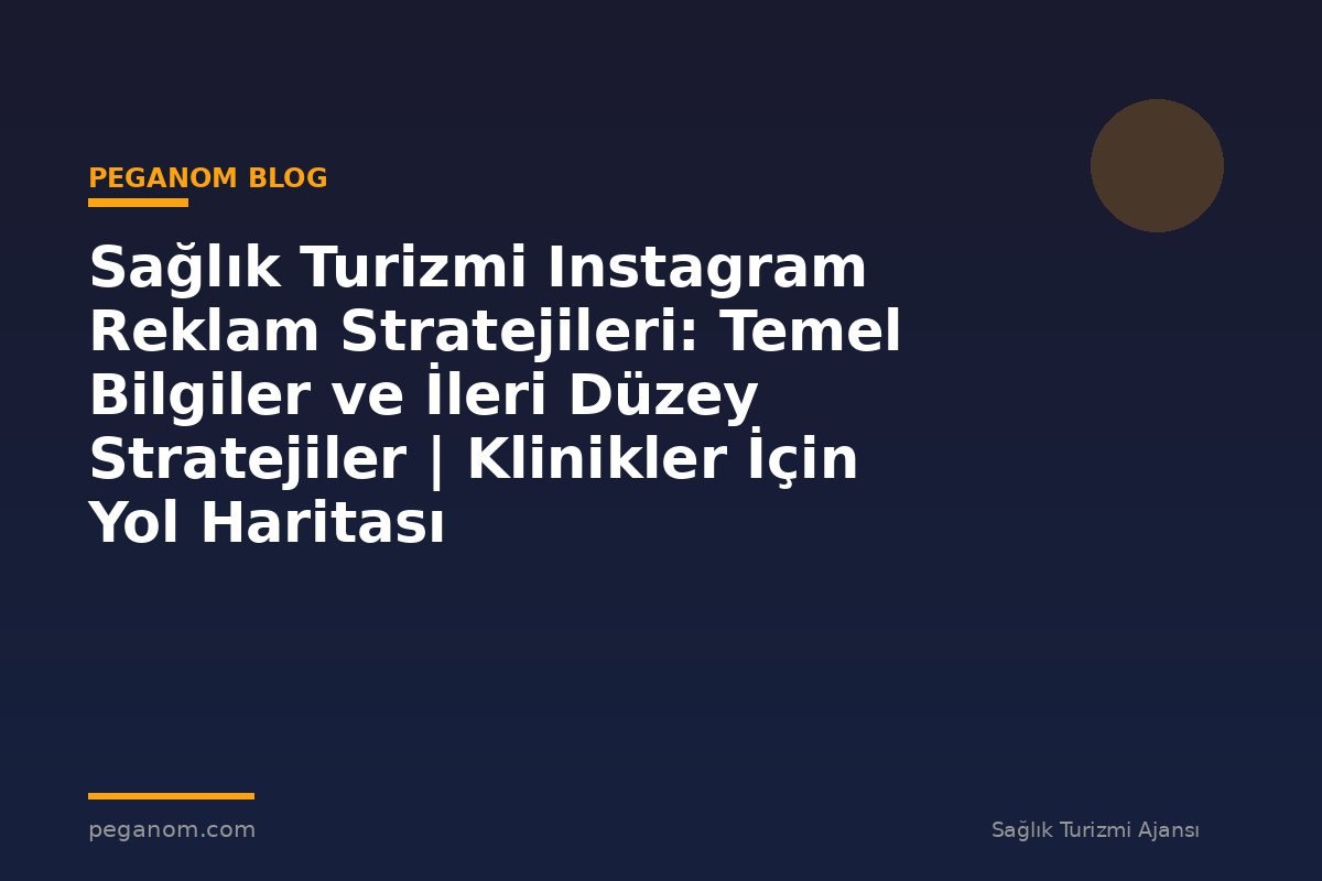 Sağlık Turizmi Instagram Reklam Stratejileri: Temel Bilgiler ve İleri Düzey Stratejiler | Klinikler İçin Yol Haritası