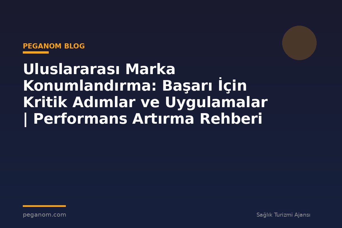 Uluslararası Marka Konumlandırma: Başarı İçin Kritik Adımlar ve Uygulamalar | Performans Artırma Rehberi