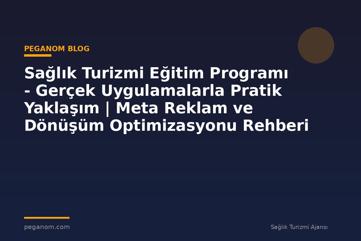 Sağlık Turizmi Eğitim Programı - Gerçek Uygulamalarla Pratik Yaklaşım | Meta Reklam ve Dönüşüm Optimizasyonu Rehberi