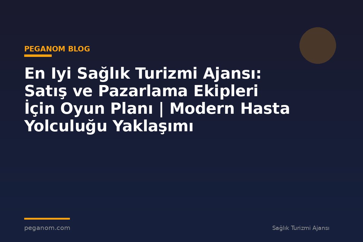 En Iyi Sağlık Turizmi Ajansı: Satış ve Pazarlama Ekipleri İçin Oyun Planı | Modern Hasta Yolculuğu Yaklaşımı