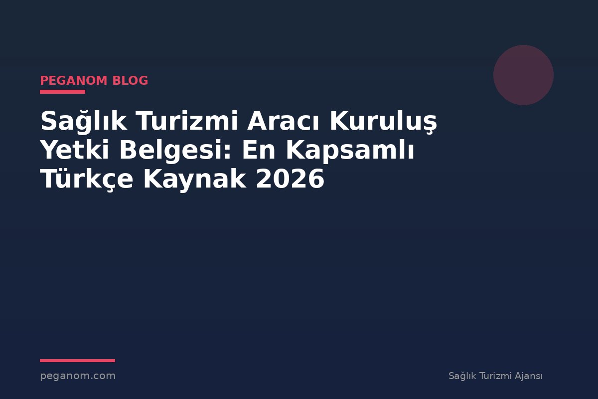 Sağlık Turizmi Aracı Kuruluş Yetki Belgesi: En Kapsamlı Türkçe Kaynak 2026