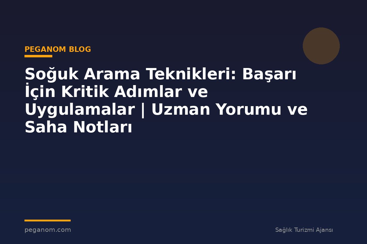 Soğuk Arama Teknikleri: Başarı İçin Kritik Adımlar ve Uygulamalar | Uzman Yorumu ve Saha Notları