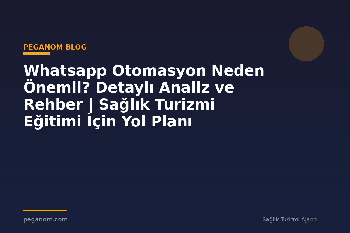 Whatsapp Otomasyon Neden Önemli? Detaylı Analiz ve Rehber | Sağlık Turizmi Eğitimi İçin Yol Planı