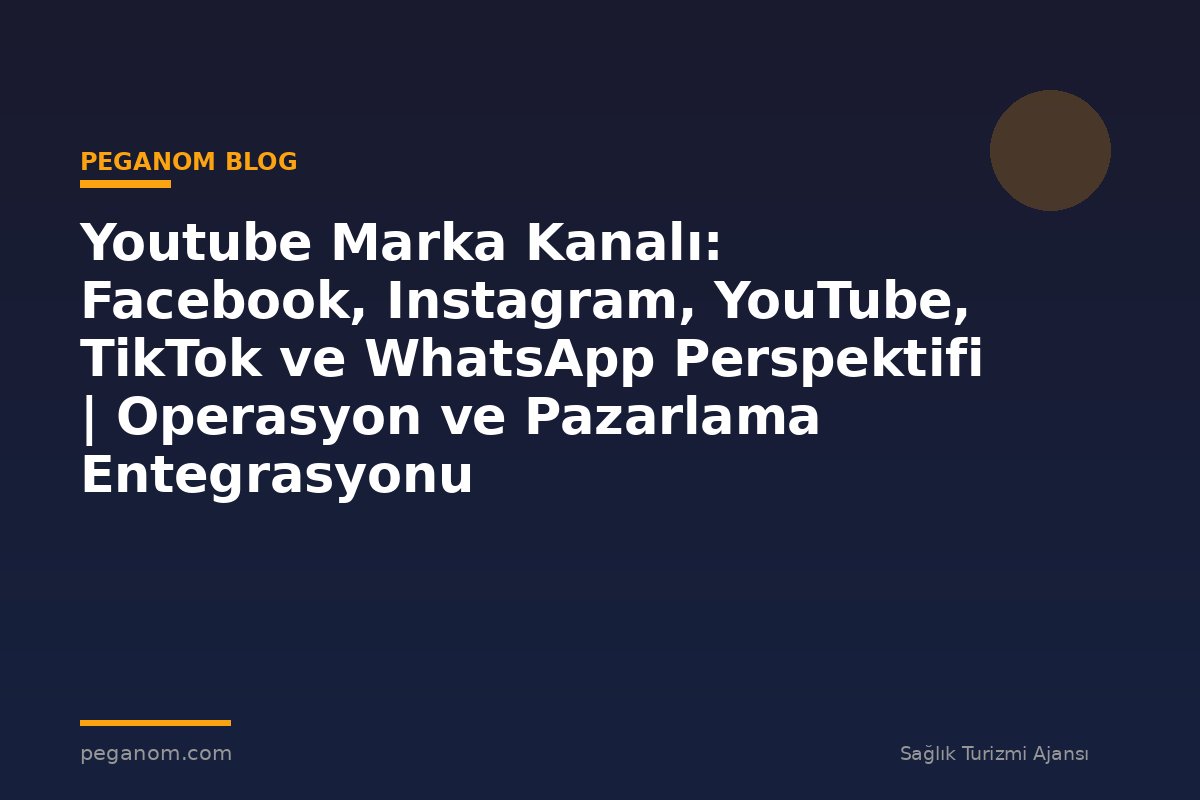 Youtube Marka Kanalı: Facebook, Instagram, YouTube, TikTok ve WhatsApp Perspektifi | Operasyon ve Pazarlama Entegrasyonu