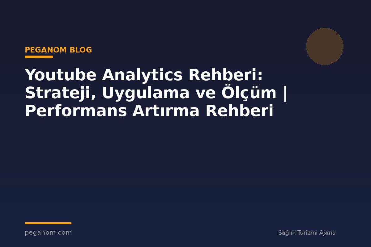 Youtube Analytics Rehberi: Strateji, Uygulama ve Ölçüm | Performans Artırma Rehberi