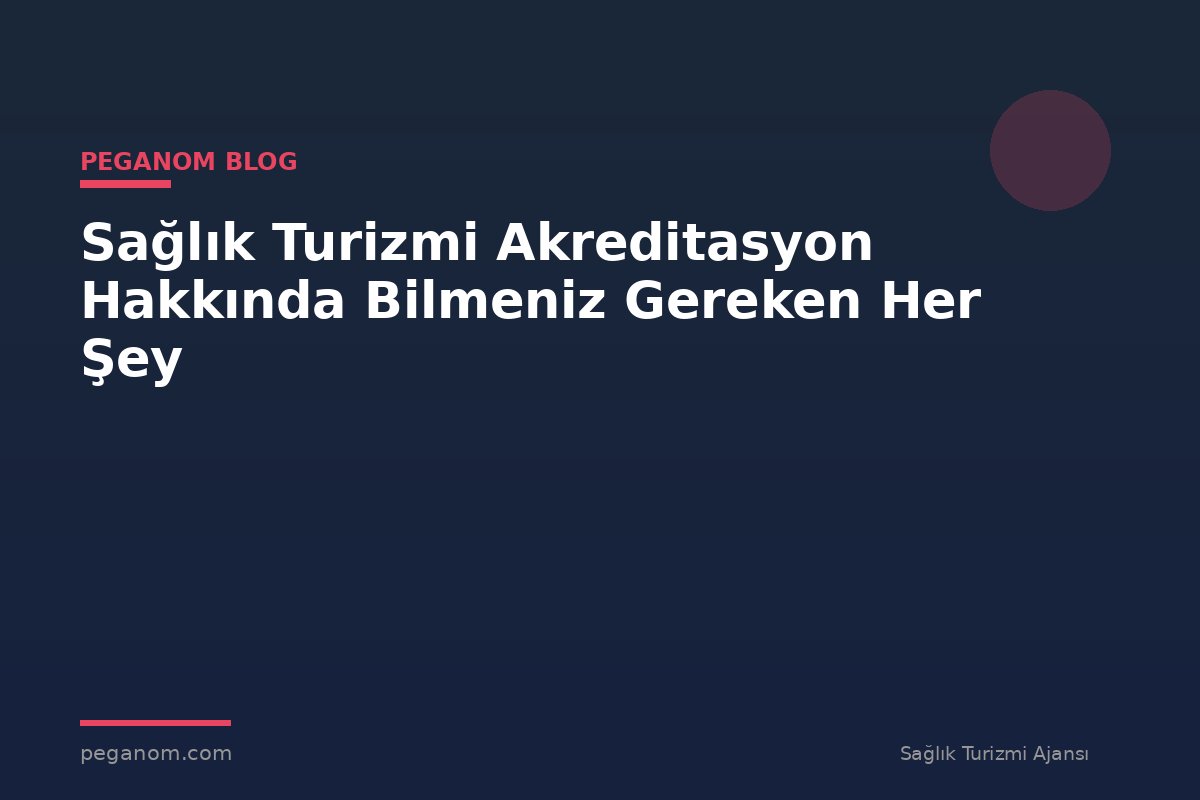 Sağlık Turizmi Akreditasyon Hakkında Bilmeniz Gereken Her Şey