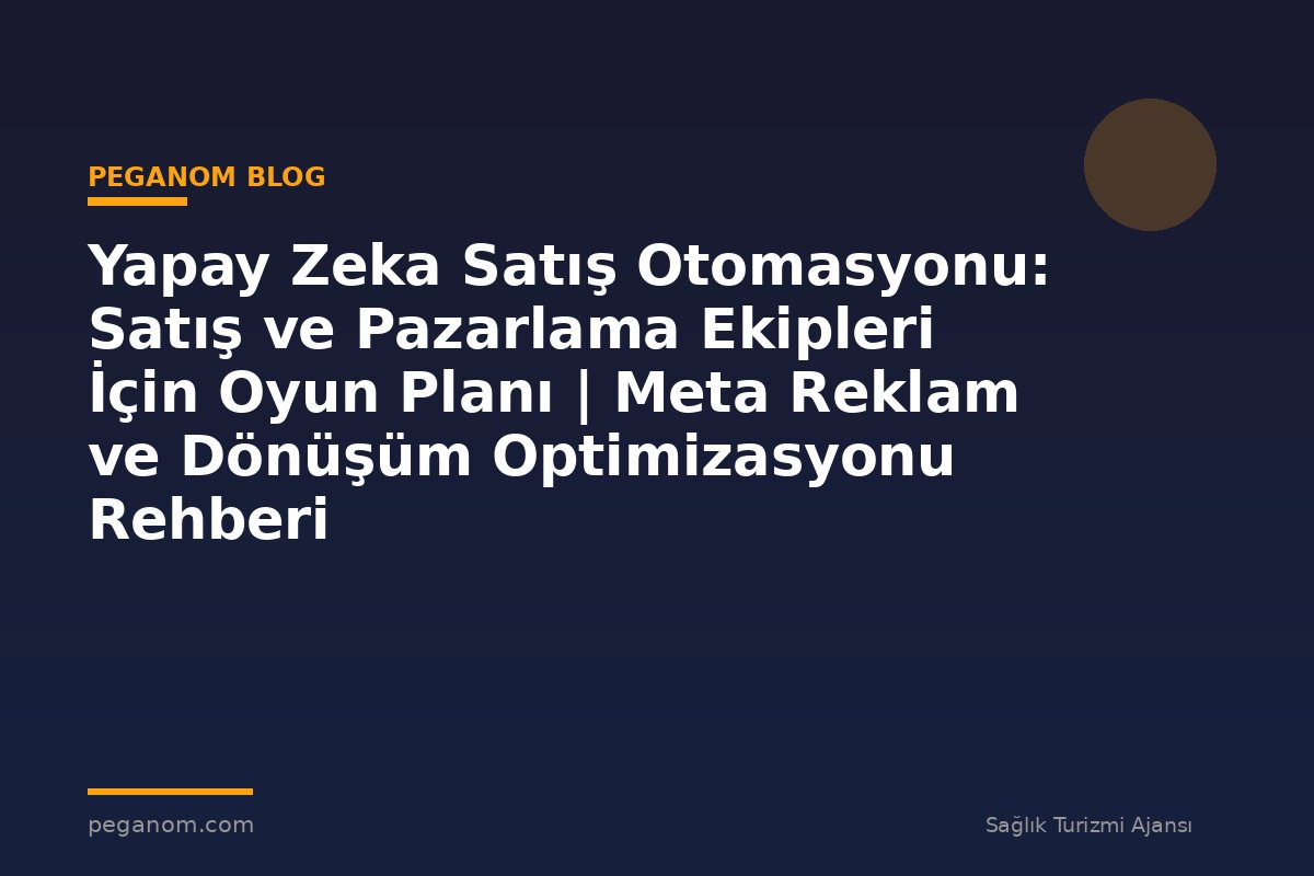 Yapay Zeka Satış Otomasyonu: Satış ve Pazarlama Ekipleri İçin Oyun Planı | Meta Reklam ve Dönüşüm Optimizasyonu Rehberi