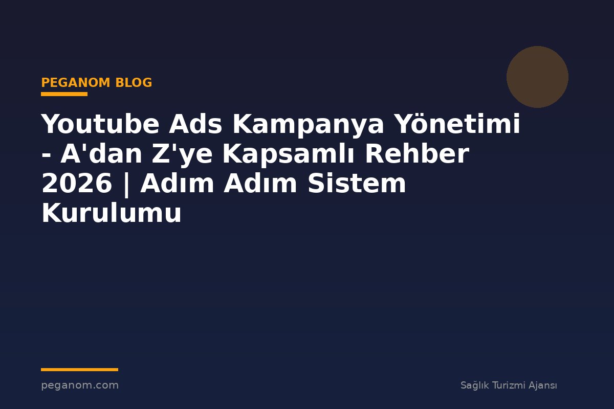 Youtube Ads Kampanya Yönetimi - A'dan Z'ye Kapsamlı Rehber 2026 | Adım Adım Sistem Kurulumu