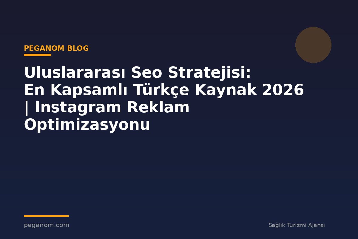 Uluslararası Seo Stratejisi: En Kapsamlı Türkçe Kaynak 2026 | Instagram Reklam Optimizasyonu