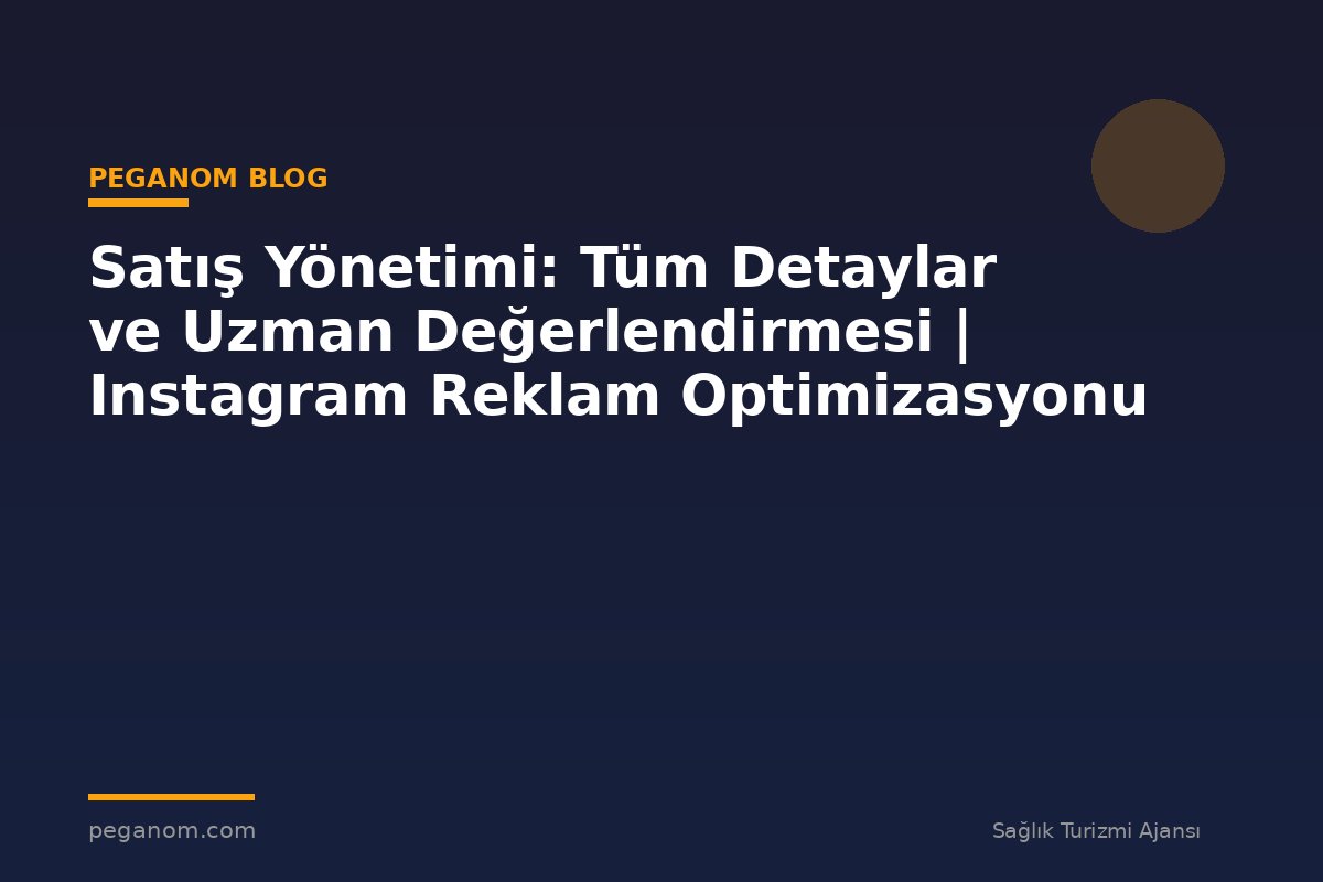 Satış Yönetimi: Tüm Detaylar ve Uzman Değerlendirmesi | Instagram Reklam Optimizasyonu